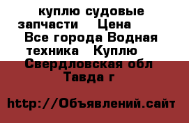 куплю судовые запчасти. › Цена ­ 13 - Все города Водная техника » Куплю   . Свердловская обл.,Тавда г.